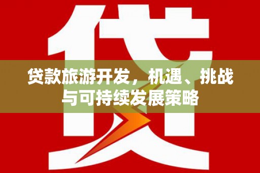 香港岛贷款旅游开发，机遇、挑战与可持续发展策略