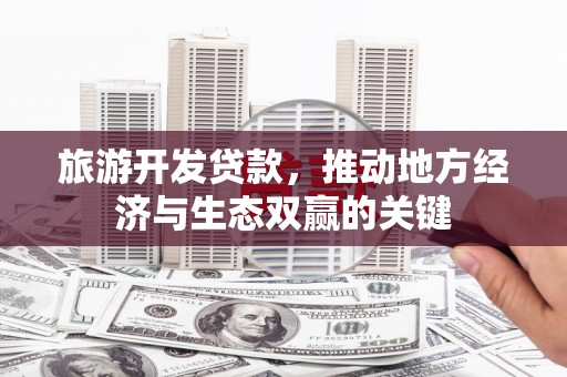 香港岛旅游开发贷款，推动地方经济与生态双赢的关键