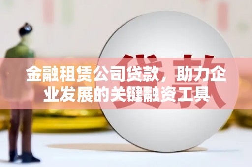 香港岛金融租赁公司贷款，助力企业发展的关键融资工具
