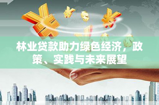 香港岛林业贷款助力绿色经济，政策、实践与未来展望