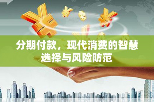 香港岛分期付款，现代消费的智慧选择与风险防范
