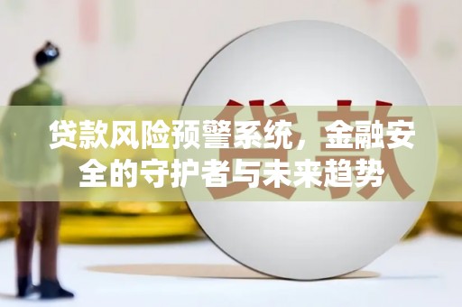 香港岛贷款风险预警系统，金融安全的守护者与未来趋势