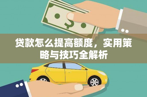 香港岛贷款怎么提高额度，实用策略与技巧全解析