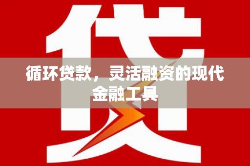 香港岛循环贷款，灵活融资的现代金融工具