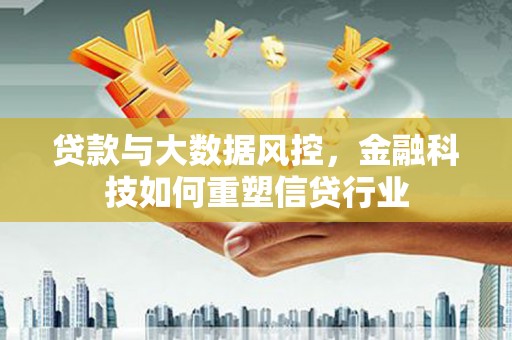 香港岛贷款与大数据风控，金融科技如何重塑信贷行业
