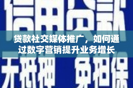 香港岛贷款社交媒体推广，如何通过数字营销提升业务增长