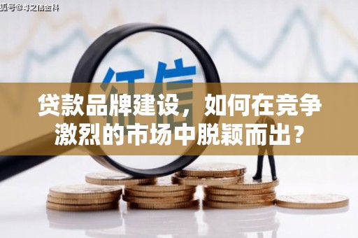 香港岛贷款品牌建设，如何在竞争激烈的市场中脱颖而出？