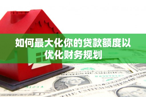 香港岛如何最大化你的贷款额度以优化财务规划