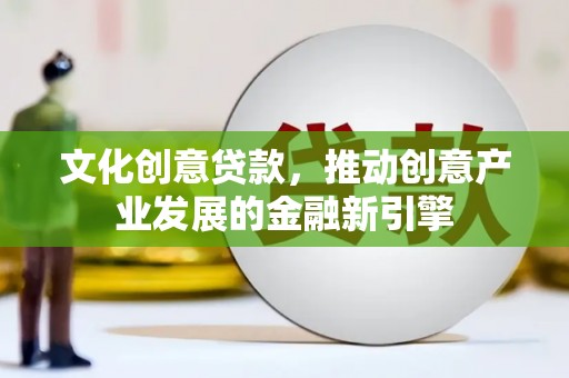 香港岛文化创意贷款，推动创意产业发展的金融新引擎