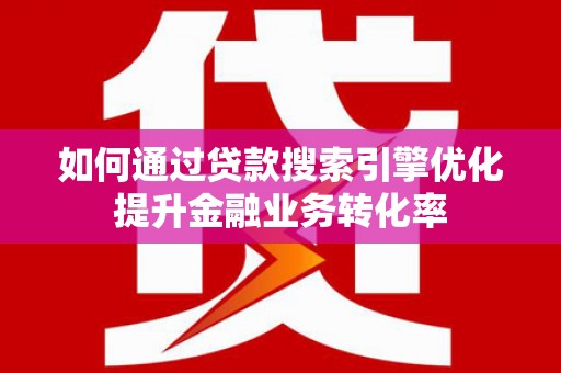 香港岛如何通过贷款搜索引擎优化提升金融业务转化率