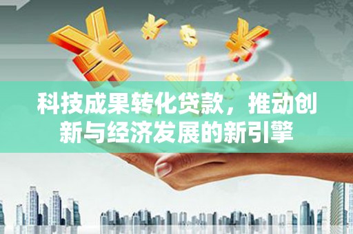 香港岛科技成果转化贷款，推动创新与经济发展的新引擎