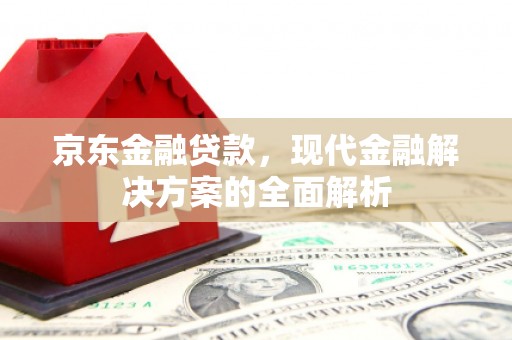 香港岛京东金融贷款，现代金融解决方案的全面解析