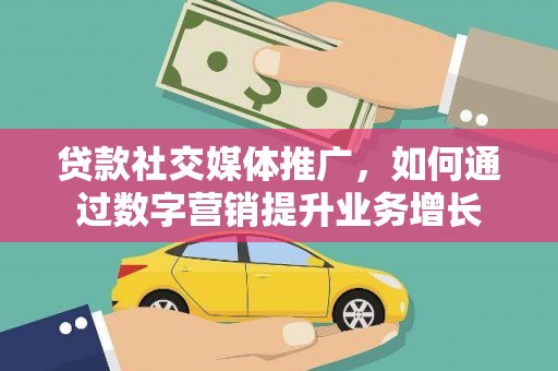 香港岛贷款社交媒体推广，如何通过数字营销提升业务增长