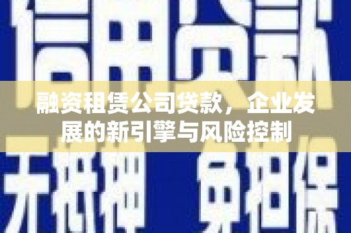 香港岛融资租赁公司贷款，企业发展的新引擎与风险控制