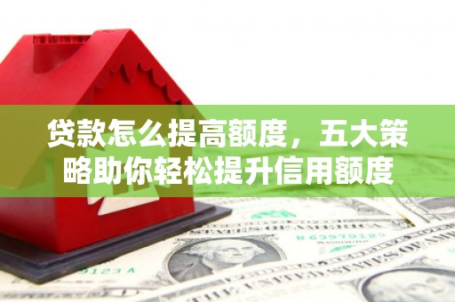 香港岛贷款怎么提高额度，五大策略助你轻松提升信用额度
