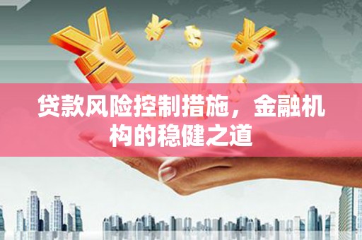 香港岛贷款风险控制措施，金融机构的稳健之道