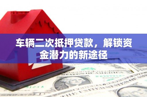 香港岛车辆二次抵押贷款，解锁资金潜力的新途径