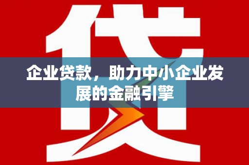 香港岛企业贷款，助力中小企业发展的金融引擎