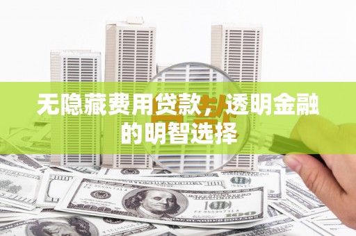 香港岛无隐藏费用贷款，透明金融的明智选择