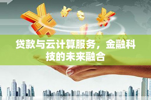 香港岛贷款与云计算服务，金融科技的未来融合