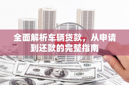 香港岛全面解析车辆贷款，从申请到还款的完整指南