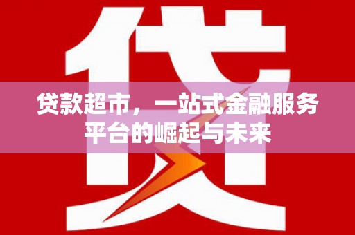 香港岛贷款超市，一站式金融服务平台的崛起与未来