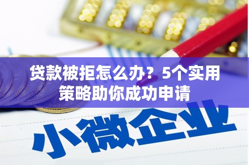 香港岛贷款被拒怎么办？5个实用策略助你成功申请