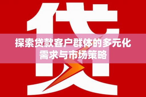 香港岛探索贷款客户群体的多元化需求与市场策略