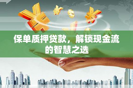 香港岛保单质押贷款，解锁现金流的智慧之选