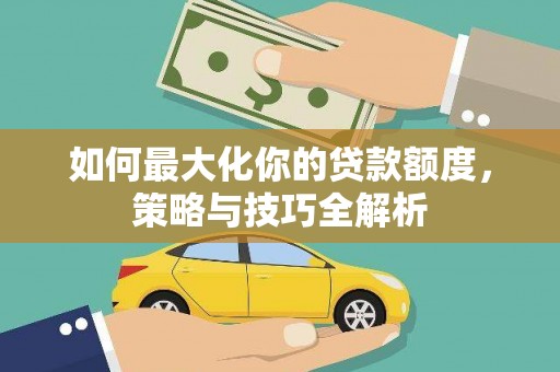 香港岛如何最大化你的贷款额度，策略与技巧全解析