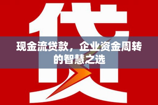 香港岛现金流贷款，企业资金周转的智慧之选