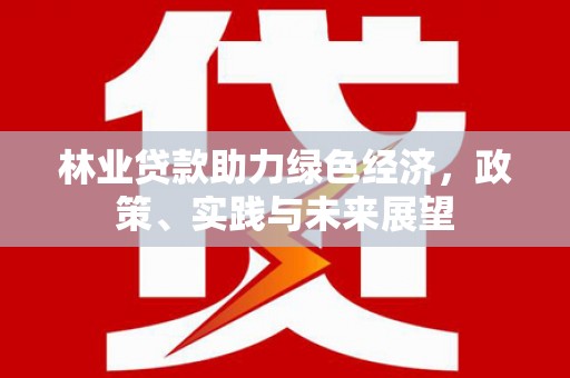 香港岛林业贷款助力绿色经济，政策、实践与未来展望