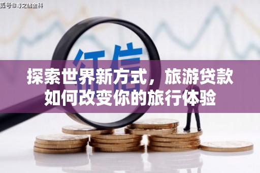 香港岛探索世界新方式，旅游贷款如何改变你的旅行体验
