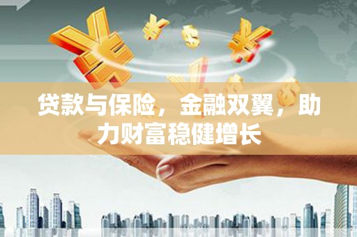 香港岛贷款与保险，金融双翼，助力财富稳健增长