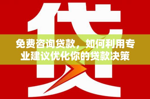 香港岛免费咨询贷款，如何利用专业建议优化你的贷款决策