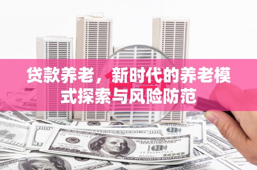 香港岛贷款养老，新时代的养老模式探索与风险防范